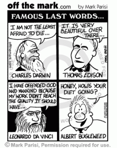 Famous last words from Charles Darwin, Thomas Edison, Leonardo Da Vinci, and Albert Bugleweed, whose last words were 