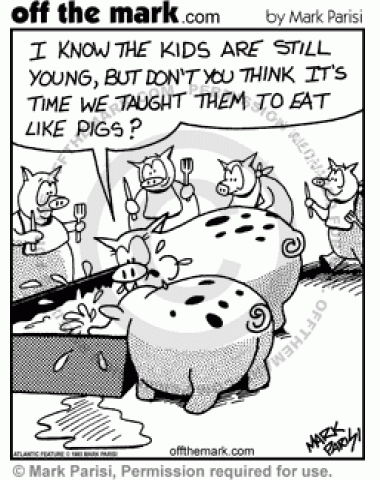 Pigs need to teach their children to eat like pigs.