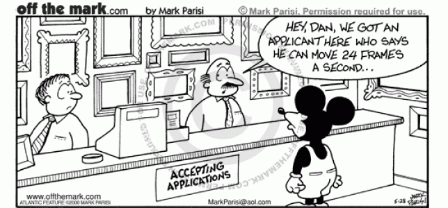 Mickey Mouse applies to work at a frame store because he moves 24 frames a second.