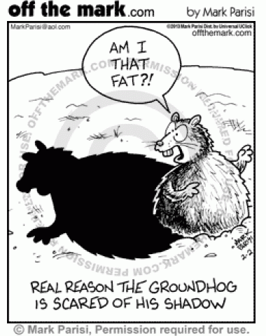 The groundhog is scared of his shadow because it makes him look fat.