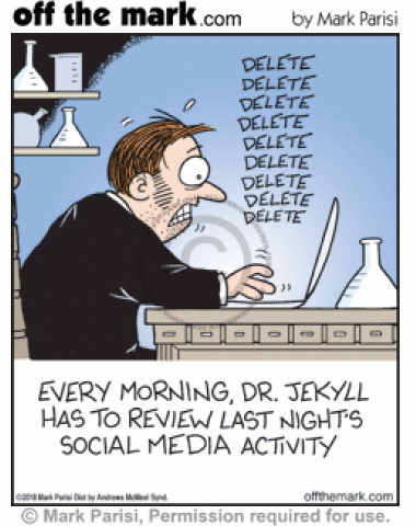 Every morning Dr. Jekyll has to delete Mr. Hyde’s negative social media activity from the night before.