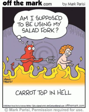 Devil hurts comedian Carrot Top with pitchfork in hell fire punishment but is unsure salad fork torment etiquette.
